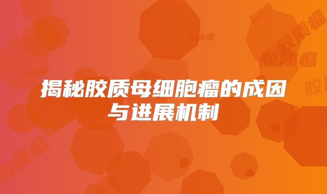 揭秘胶质母细胞瘤的成因与进展机制
