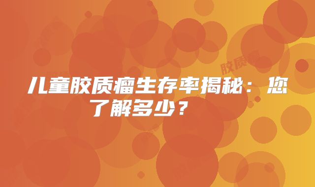 儿童胶质瘤生存率揭秘：您了解多少？  
