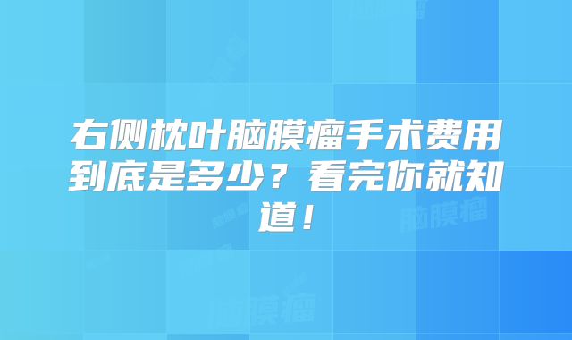 右侧枕叶脑膜瘤手术费用到底是多少？看完你就知道！