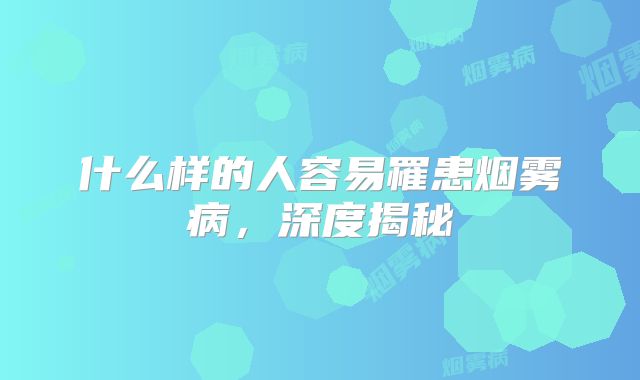 什么样的人容易罹患烟雾病，深度揭秘