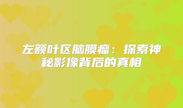 左额叶区脑膜瘤：探索神秘影像背后的真相
