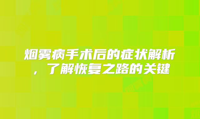 烟雾病手术后的症状解析，了解恢复之路的关键