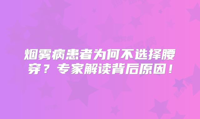 烟雾病患者为何不选择腰穿？专家解读背后原因！