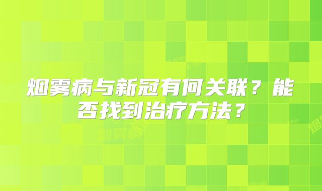 烟雾病与新冠有何关联？能否找到治疗方法？