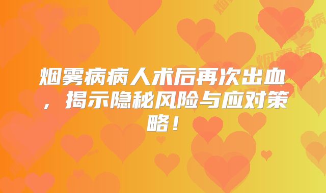 烟雾病病人术后再次出血，揭示隐秘风险与应对策略！