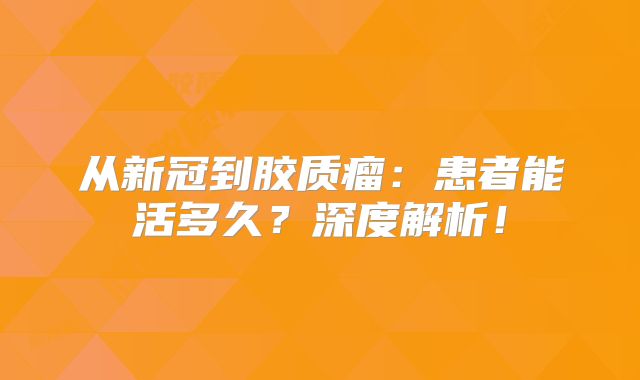 从新冠到胶质瘤：患者能活多久？深度解析！