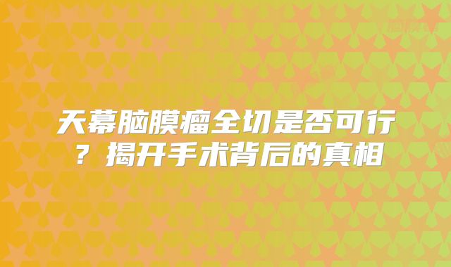 天幕脑膜瘤全切是否可行？揭开手术背后的真相