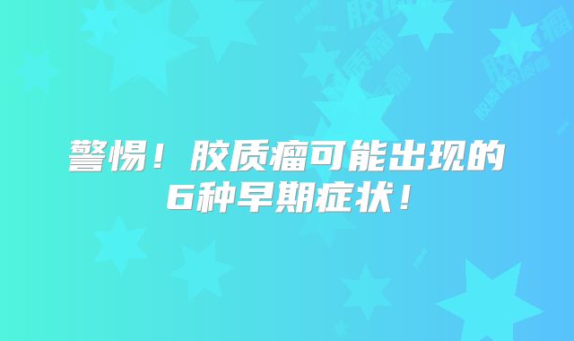 警惕！胶质瘤可能出现的6种早期症状！