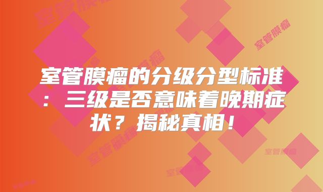 室管膜瘤的分级分型标准：三级是否意味着晚期症状？揭秘真相！