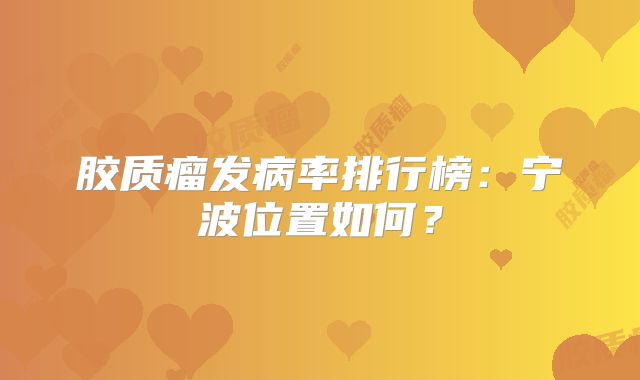 胶质瘤发病率排行榜：宁波位置如何？