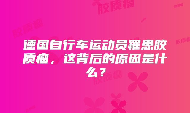 德国自行车运动员罹患胶质瘤，这背后的原因是什么？