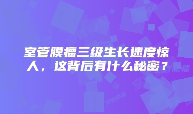 室管膜瘤三级生长速度惊人，这背后有什么秘密？