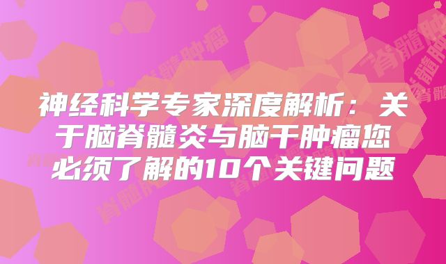 神经科学专家深度解析：关于脑脊髓炎与脑干肿瘤您必须了解的10个关键问题