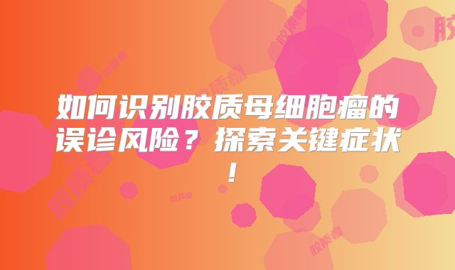 如何识别胶质母细胞瘤的误诊风险？探索关键症状！