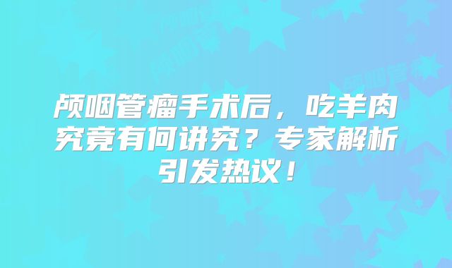 颅咽管瘤手术后，吃羊肉究竟有何讲究？专家解析引发热议！