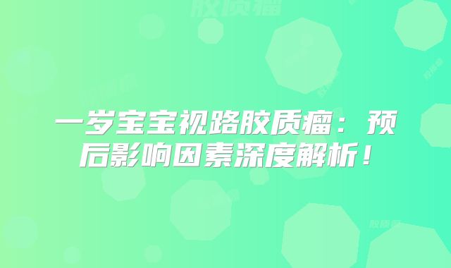 一岁宝宝视路胶质瘤：预后影响因素深度解析！