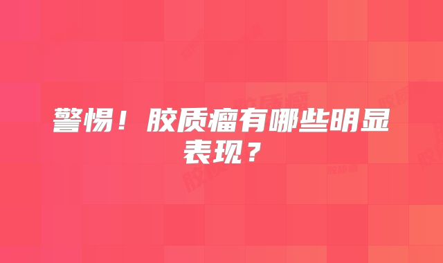 警惕！胶质瘤有哪些明显表现？