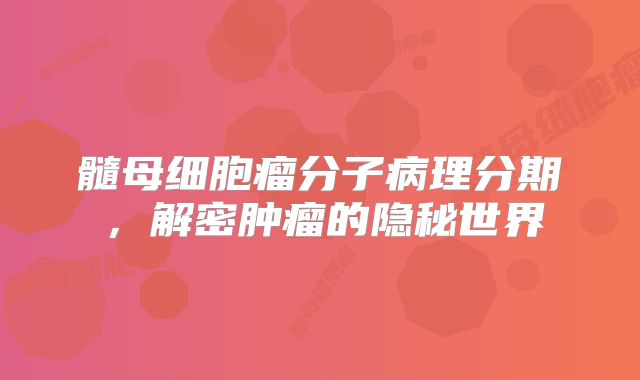 髓母细胞瘤分子病理分期，解密肿瘤的隐秘世界