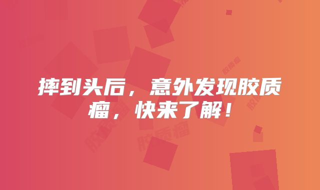 摔到头后，意外发现胶质瘤，快来了解！