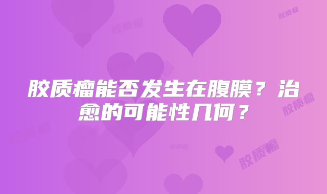胶质瘤能否发生在腹膜？治愈的可能性几何？