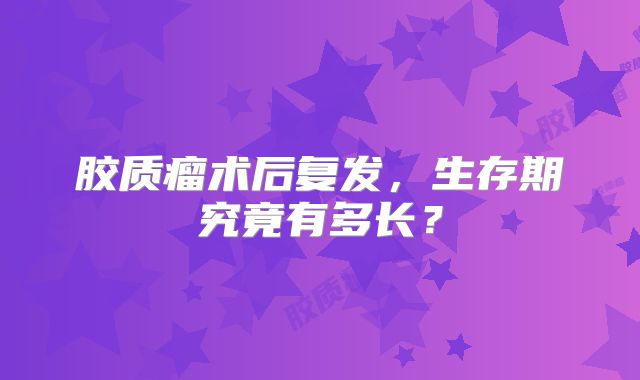 胶质瘤术后复发，生存期究竟有多长？