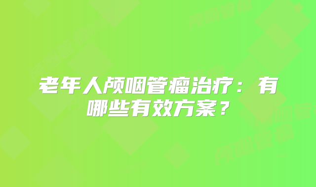 老年人颅咽管瘤治疗：有哪些有效方案？