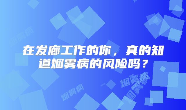 在发廊工作的你，真的知道烟雾病的风险吗？