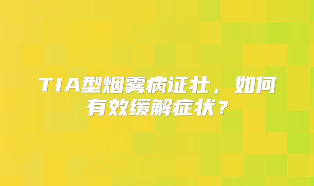 TIA型烟雾病证壮，如何有效缓解症状？