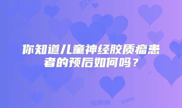 你知道儿童神经胶质瘤患者的预后如何吗？