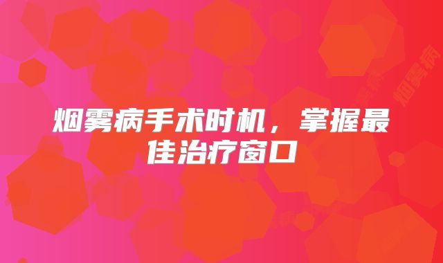 烟雾病手术时机，掌握最佳治疗窗口