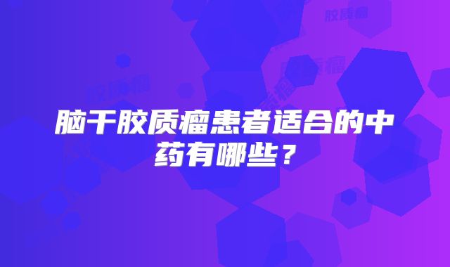 脑干胶质瘤患者适合的中药有哪些？
