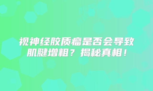 视神经胶质瘤是否会导致肌腱增粗？揭秘真相！