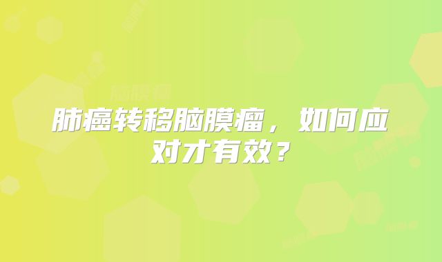 肺癌转移脑膜瘤，如何应对才有效？