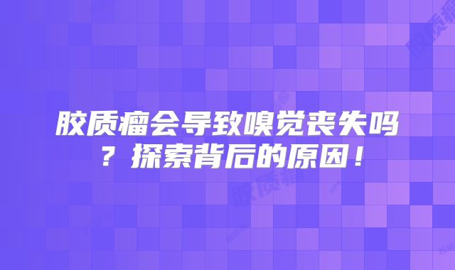 胶质瘤会导致嗅觉丧失吗？探索背后的原因！