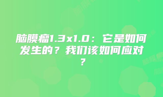 脑膜瘤1.3x1.0：它是如何发生的？我们该如何应对？