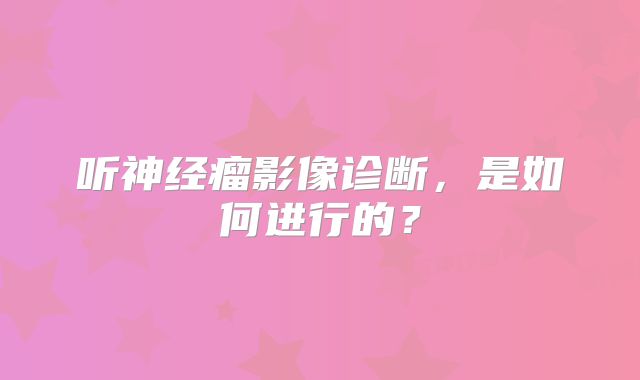 听神经瘤影像诊断，是如何进行的？