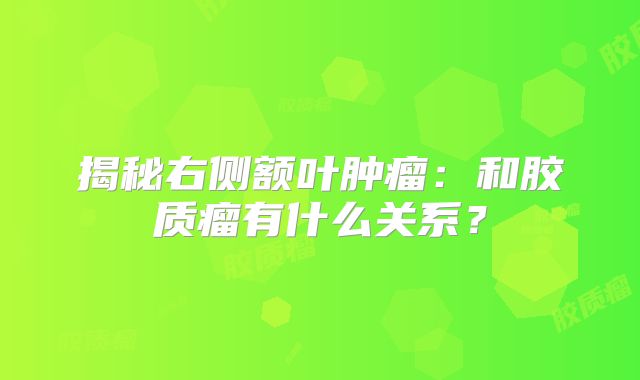 揭秘右侧额叶肿瘤：和胶质瘤有什么关系？