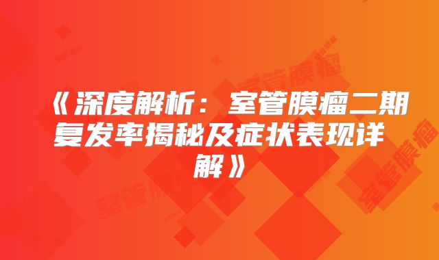 《深度解析：室管膜瘤二期复发率揭秘及症状表现详解》