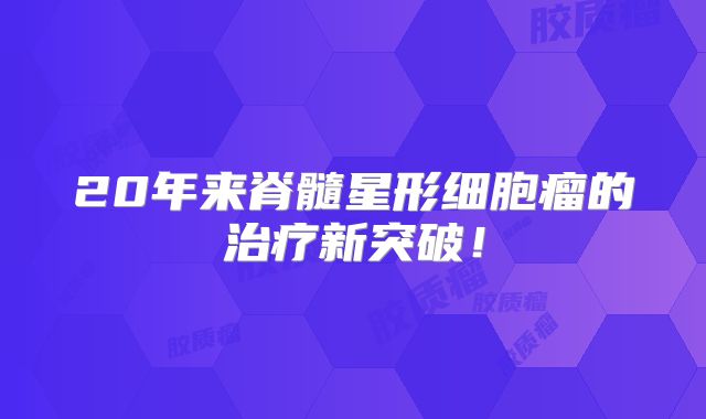 20年来脊髓星形细胞瘤的治疗新突破！