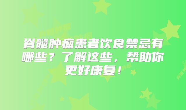 脊髓肿瘤患者饮食禁忌有哪些？了解这些，帮助你更好康复！
