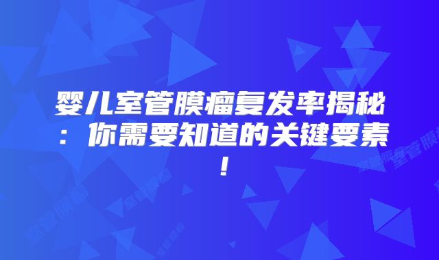 婴儿室管膜瘤复发率揭秘：你需要知道的关键要素！