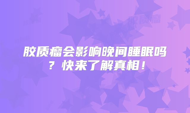胶质瘤会影响晚间睡眠吗？快来了解真相！