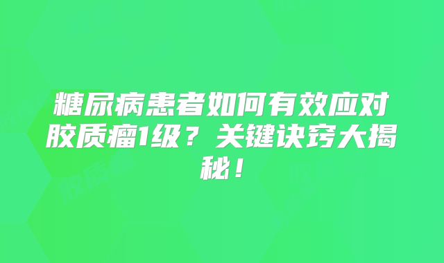 糖尿病患者如何有效应对胶质瘤1级？关键诀窍大揭秘！