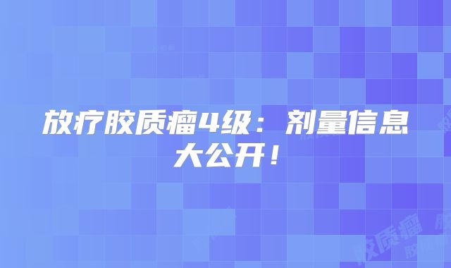 放疗胶质瘤4级：剂量信息大公开！
