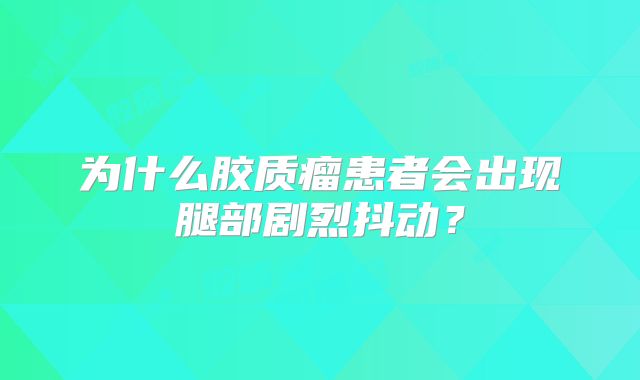 为什么胶质瘤患者会出现腿部剧烈抖动？