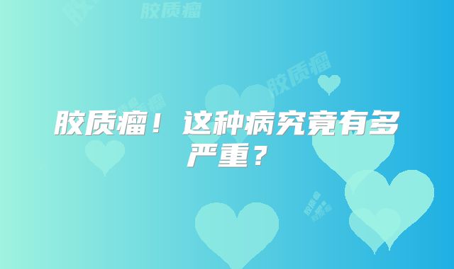 胶质瘤！这种病究竟有多严重？
