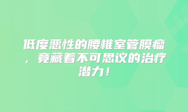 低度恶性的腰椎室管膜瘤，竟藏着不可思议的治疗潜力！