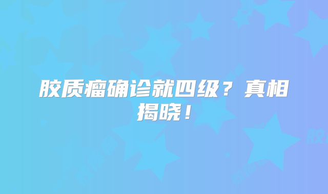 胶质瘤确诊就四级？真相揭晓！