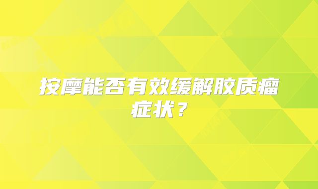 按摩能否有效缓解胶质瘤症状？