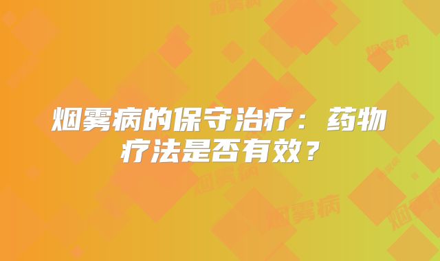烟雾病的保守治疗：药物疗法是否有效？